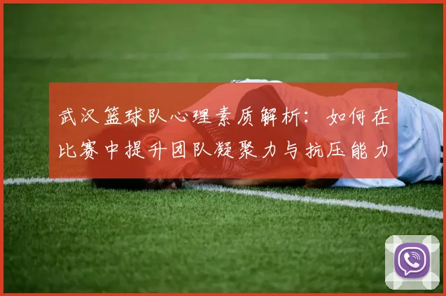 武汉篮球队心理素质解析：如何在比赛中提升团队凝聚力与抗压能力