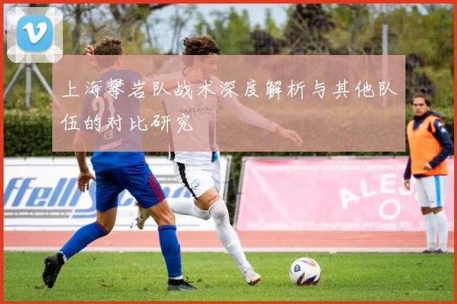 上海攀岩队战术深度解析与其他队伍的对比研究