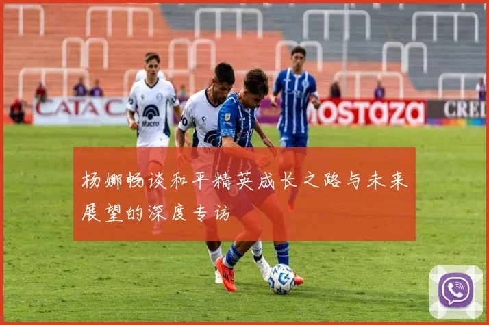杨娜畅谈和平精英成长之路与未来展望的深度专访