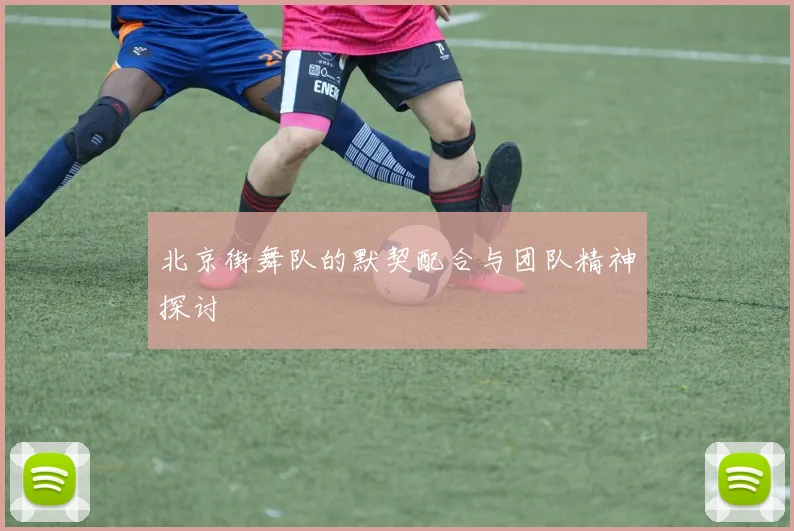 北京街舞队的默契配合与团队精神探讨