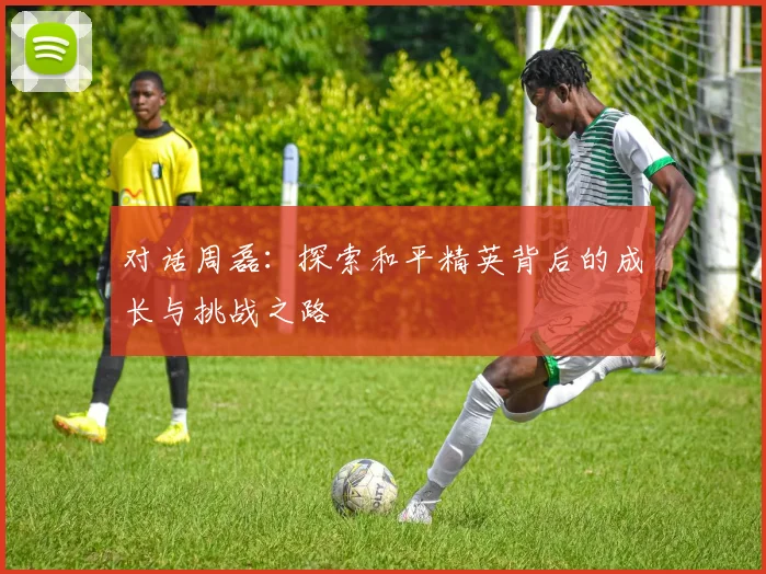 对话周磊：探索和平精英背后的成长与挑战之路