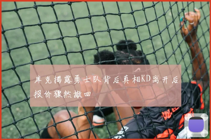 库克揭露勇士队背后真相KD离开后报价骤然撤回