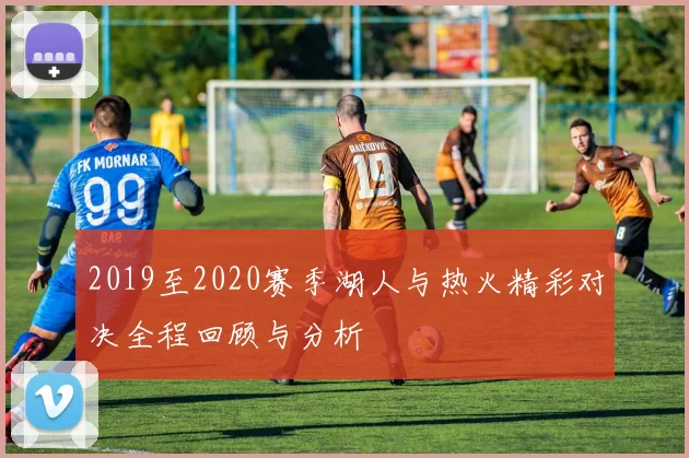 2019至2020赛季湖人与热火精彩对决全程回顾与分析
