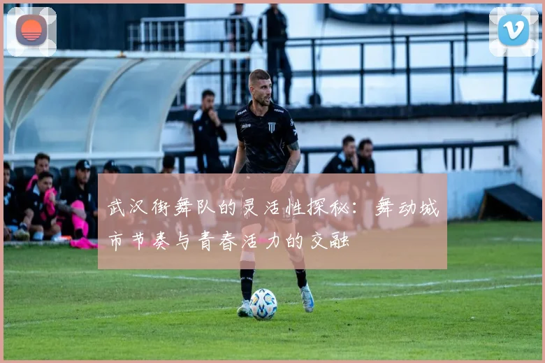 武汉街舞队的灵活性探秘：舞动城市节奏与青春活力的交融