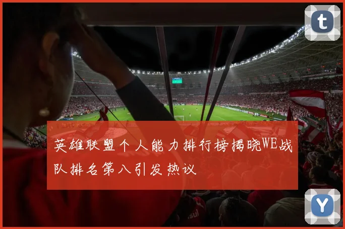 英雄联盟个人能力排行榜揭晓WE战队排名第八引发热议